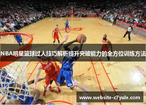 NBA明星篮球过人技巧解析提升突破能力的全方位训练方法